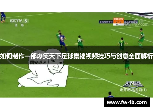 如何制作一部爆笑天下足球集锦视频技巧与创意全面解析