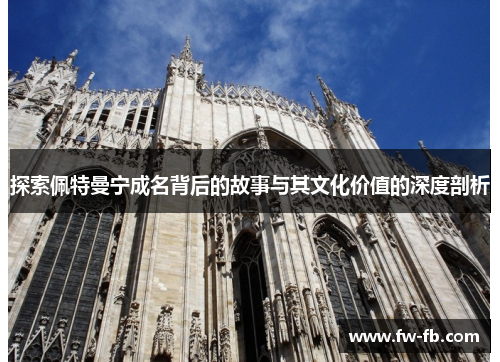 探索佩特曼宁成名背后的故事与其文化价值的深度剖析