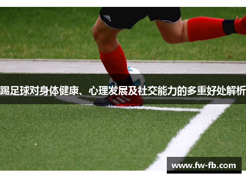 踢足球对身体健康、心理发展及社交能力的多重好处解析