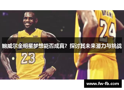 鲍威尔全明星梦想能否成真？探讨其未来潜力与挑战
