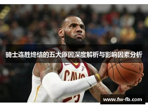 骑士连胜终结的五大原因深度解析与影响因素分析 骑士连胜终结的五大原因深度解析与影响因素分析
