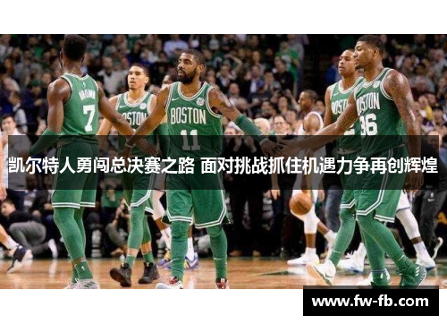 凯尔特人勇闯总决赛之路 面对挑战抓住机遇力争再创辉煌 凯尔特人勇闯总决赛之路 面对挑战抓住机遇力争再创辉煌