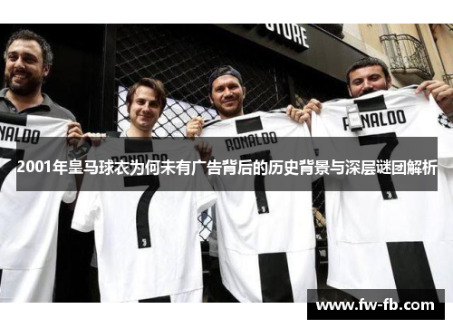 2001年皇马球衣为何未有广告背后的历史背景与深层谜团解析 2001年皇马球衣为何未有广告背后的历史背景与深层谜团解析