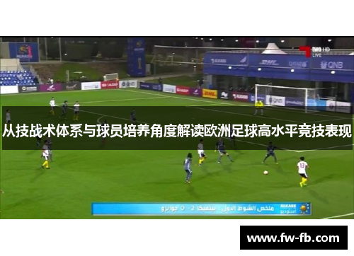 从技战术体系与球员培养角度解读欧洲足球高水平竞技表现