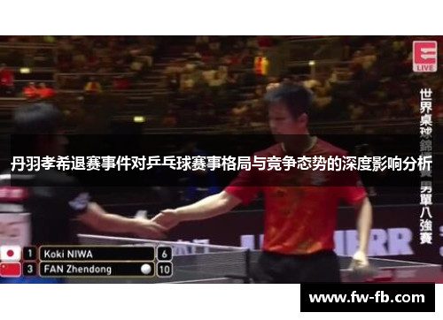 丹羽孝希退赛事件对乒乓球赛事格局与竞争态势的深度影响分析