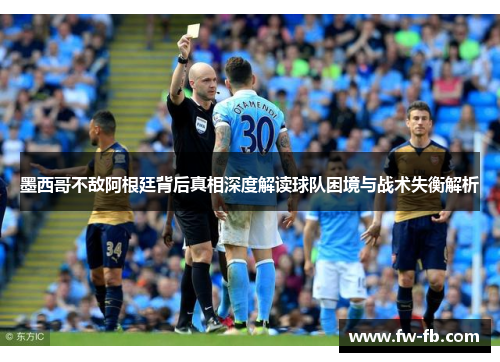 墨西哥不敌阿根廷背后真相深度解读球队困境与战术失衡解析
