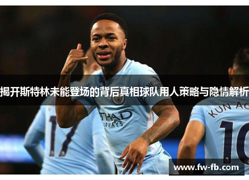 揭开斯特林未能登场的背后真相球队用人策略与隐情解析