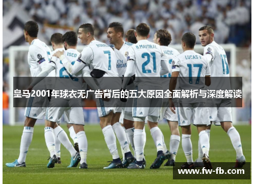 皇马2001年球衣无广告背后的五大原因全面解析与深度解读