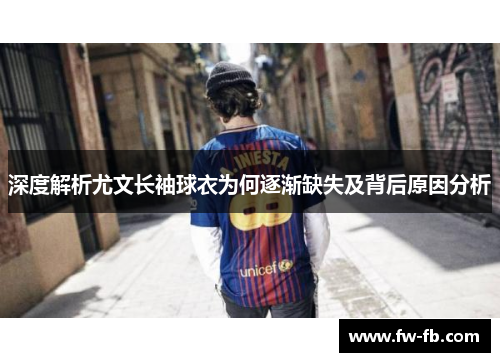 深度解析尤文长袖球衣为何逐渐缺失及背后原因分析