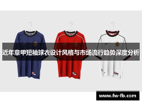 近年意甲短袖球衣设计风格与市场流行趋势深度分析