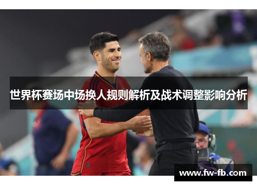 世界杯赛场中场换人规则解析及战术调整影响分析