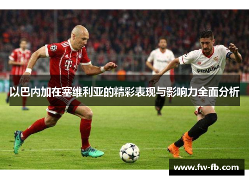 以巴内加在塞维利亚的精彩表现与影响力全面分析