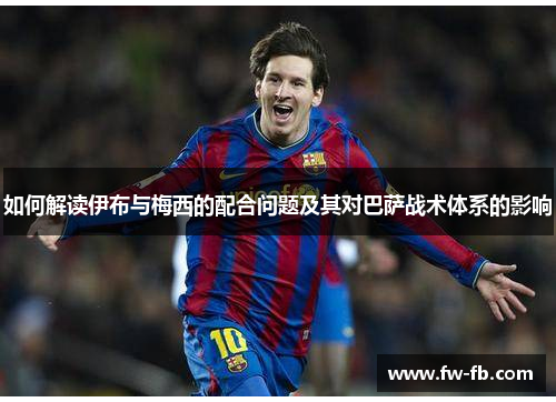 如何解读伊布与梅西的配合问题及其对巴萨战术体系的影响 如何解读伊布与梅西的配合问题及其对巴萨战术体系的影响