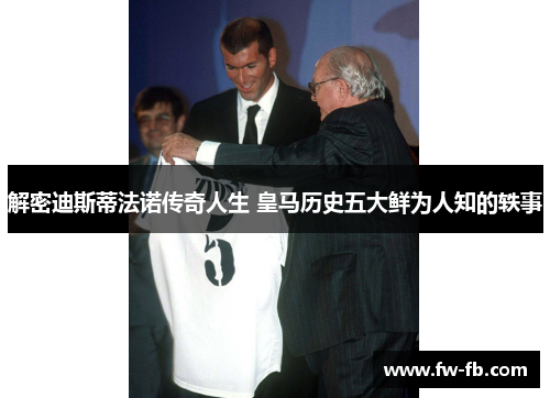 解密迪斯蒂法诺传奇人生 皇马历史五大鲜为人知的轶事 解密迪斯蒂法诺传奇人生 皇马历史五大鲜为人知的轶事