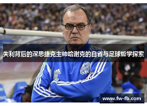 失利背后的深思捷克主帅哈谢克的自省与足球哲学探索