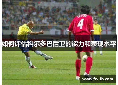 如何评估科尔多巴后卫的能力和表现水平