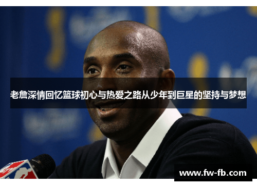老詹深情回忆篮球初心与热爱之路从少年到巨星的坚持与梦想 老詹深情回忆篮球初心与热爱之路从少年到巨星的坚持与梦想