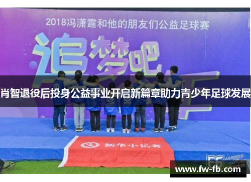 肖智退役后投身公益事业开启新篇章助力青少年足球发展