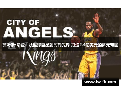 詹姆斯·哈登:从篮球巨星到时尚先锋 打造2.4亿美元的多元帝国 詹姆斯·哈登:从篮球巨星到时尚先锋 打造2.4亿美元的多元帝国