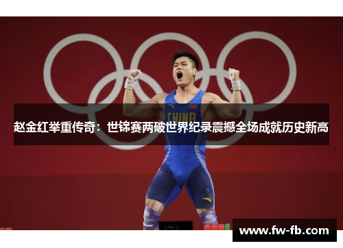赵金红举重传奇：世锦赛两破世界纪录震撼全场成就历史新高