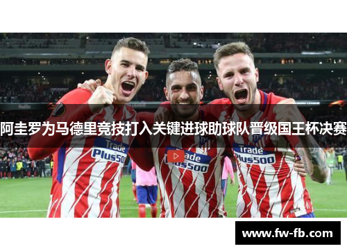 阿圭罗为马德里竞技打入关键进球助球队晋级国王杯决赛