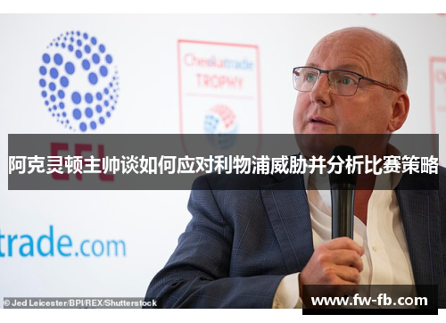 阿克灵顿主帅谈如何应对利物浦威胁并分析比赛策略