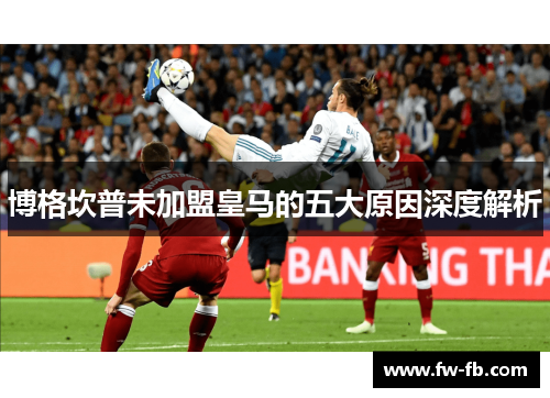 博格坎普未加盟皇马的五大原因深度解析 博格坎普未加盟皇马的五大原因深度解析