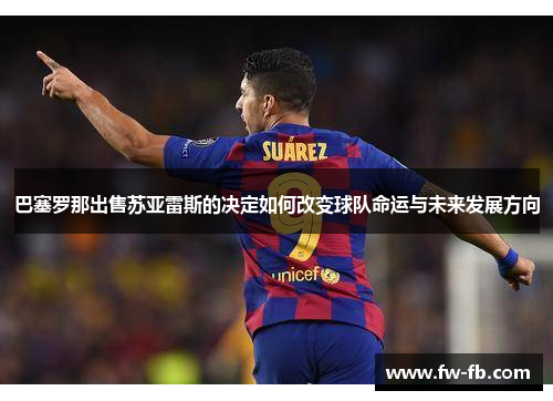 巴塞罗那出售苏亚雷斯的决定如何改变球队命运与未来发展方向