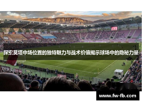 探索莫塔中场位置的独特魅力与战术价值揭示球场中的隐秘力量