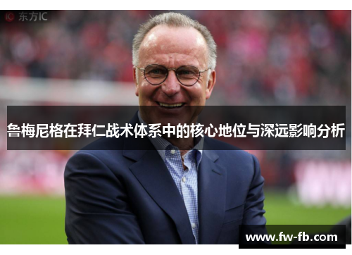 鲁梅尼格在拜仁战术体系中的核心地位与深远影响分析 鲁梅尼格在拜仁战术体系中的核心地位与深远影响分析
