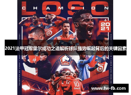2021法甲冠军里尔成功之道解析球队强势崛起背后的关键因素 2021法甲冠军里尔成功之道解析球队强势崛起背后的关键因素