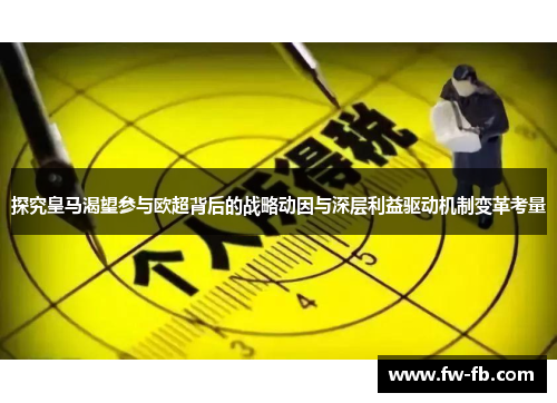 探究皇马渴望参与欧超背后的战略动因与深层利益驱动机制变革考量