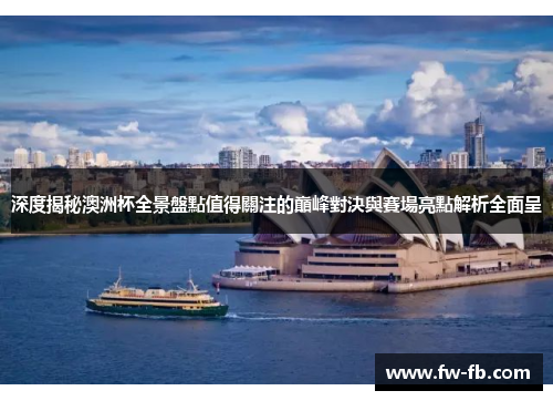 深度揭秘澳洲杯全景盤點值得關注的巔峰對決與賽場亮點解析全面呈