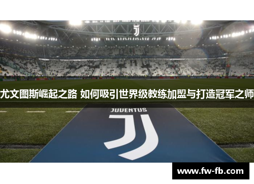 尤文图斯崛起之路 如何吸引世界级教练加盟与打造冠军之师