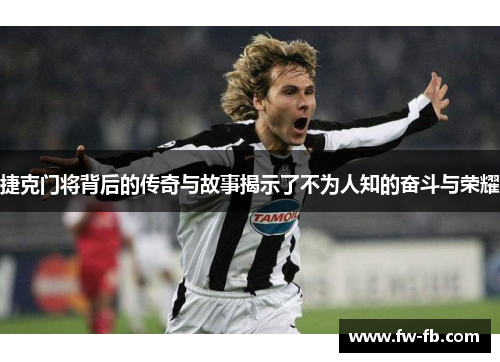 捷克门将背后的传奇与故事揭示了不为人知的奋斗与荣耀