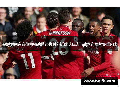 曼城为何在布伦特福德遭遇失利分析球队状态与战术布局的多重因素 曼城为何在布伦特福德遭遇失利分析球队状态与战术布局的多重因素