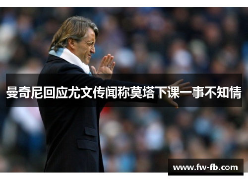 曼奇尼回应尤文传闻称莫塔下课一事不知情