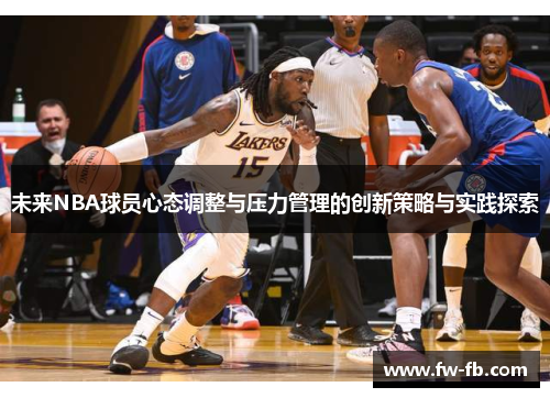 未来NBA球员心态调整与压力管理的创新策略与实践探索 未来NBA球员心态调整与压力管理的创新策略与实践探索