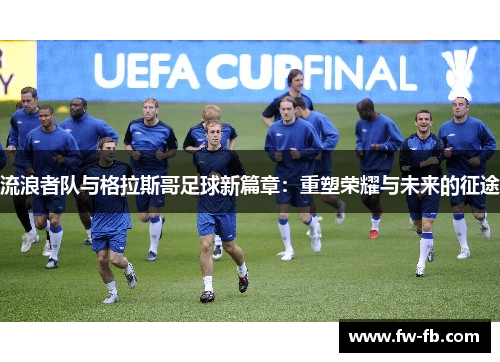 流浪者队与格拉斯哥足球新篇章：重塑荣耀与未来的征途