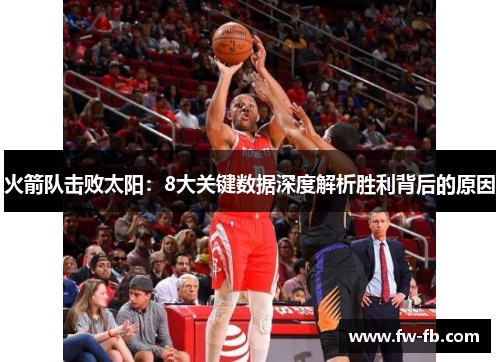 火箭队击败太阳:8大关键数据深度解析胜利背后的原因 火箭队击败太阳:8大关键数据深度解析胜利背后的原因