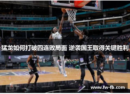 猛龙如何打破四连败局面 逆袭国王取得关键胜利