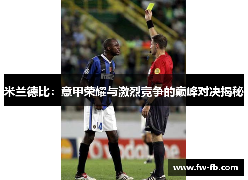 米兰德比:意甲荣耀与激烈竞争的巅峰对决揭秘 米兰德比:意甲荣耀与激烈竞争的巅峰对决揭秘