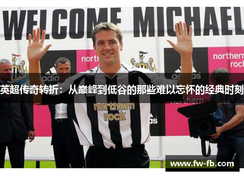英超传奇转折:从巅峰到低谷的那些难以忘怀的经典时刻 英超传奇转折:从巅峰到低谷的那些难以忘怀的经典时刻