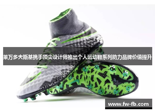 莱万多夫斯基携手顶尖设计师推出个人运动鞋系列助力品牌价值提升