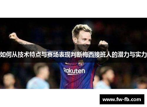 如何从技术特点与赛场表现判断梅西接班人的潜力与实力
