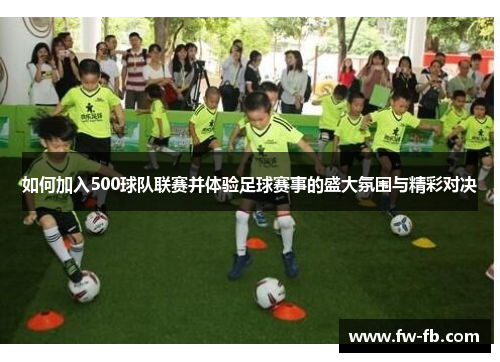 如何加入500球队联赛并体验足球赛事的盛大氛围与精彩对决 如何加入500球队联赛并体验足球赛事的盛大氛围与精彩对决