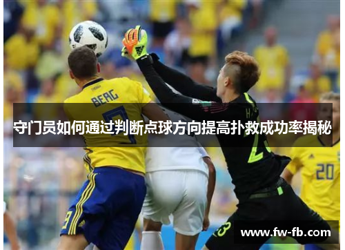 守门员如何通过判断点球方向提高扑救成功率揭秘 守门员如何通过判断点球方向提高扑救成功率揭秘
