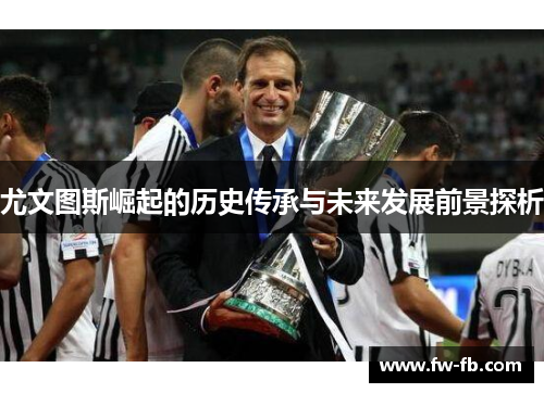 尤文图斯崛起的历史传承与未来发展前景探析