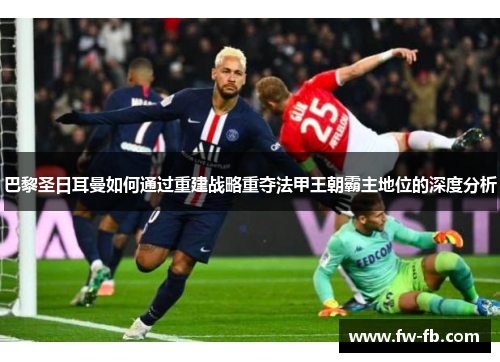 巴黎圣日耳曼如何通过重建战略重夺法甲王朝霸主地位的深度分析