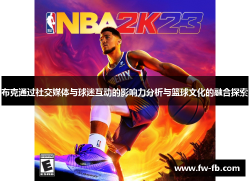 布克通过社交媒体与球迷互动的影响力分析与篮球文化的融合探索 布克通过社交媒体与球迷互动的影响力分析与篮球文化的融合探索